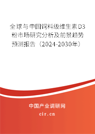 全球與中國飼料級維生素D3粉市場研究分析及前景趨勢預測報告（2024-2030年）