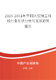 2025-2031年中國大型施工機械行業現狀分析與發展趨勢報告