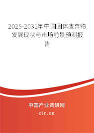 2025-2031年中國固體廢棄物發(fā)展現(xiàn)狀與市場前景預(yù)測報(bào)告
