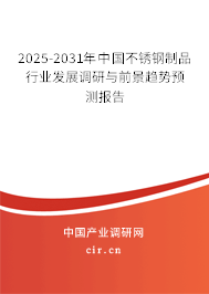2025-2031年中國不銹鋼制品行業發展調研與前景趨勢預測報告