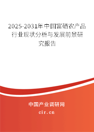 2025-2031年中國富硒農產品行業現狀分析與發展前景研究報告