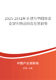 2025-2031年全球與中國食道支架市場調研及前景趨勢