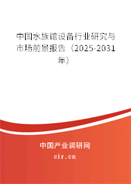 中國水族館設備行業研究與市場前景報告（2025-2031年）