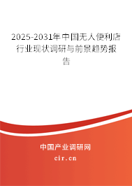 2025-2031年中國無人便利店行業現狀調研與前景趨勢報告