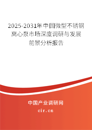 2025-2031年中國微型不銹鋼離心泵市場深度調研與發展前景分析報告