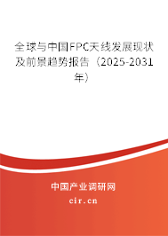 全球與中國FPC天線發展現狀及前景趨勢報告（2025-2031年）