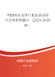 中國(guó)納米流體行業(yè)發(fā)展調(diào)研與前景趨勢(shì)報(bào)告（2024-2030年）