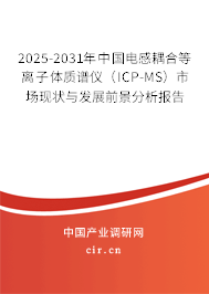 2025-2031年中國(guó)電感耦合等離子體質(zhì)譜儀（ICP-MS）市場(chǎng)現(xiàn)狀與發(fā)展前景分析報(bào)告
