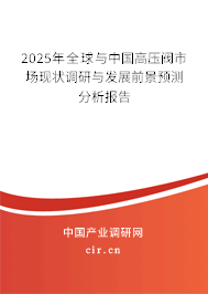 2025年全球與中國高壓閥市場(chǎng)現(xiàn)狀調(diào)研與發(fā)展前景預(yù)測(cè)分析報(bào)告