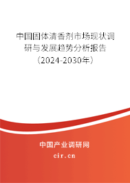 中國固體清香劑市場現狀調研與發展趨勢分析報告（2024-2030年）