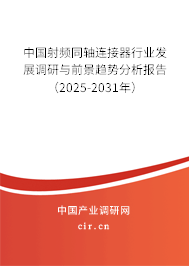 中國射頻同軸連接器行業發展調研與前景趨勢分析報告（2025-2031年）