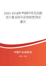 2025-2031年中國環境咨詢服務行業調研與前景趨勢預測報告