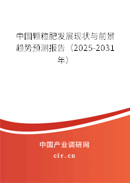 中國顆粒肥發展現狀與前景趨勢預測報告（2025-2031年）