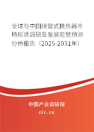 全球與中國繞管式換熱器市場現狀調研及發展前景預測分析報告（2025-2031年）