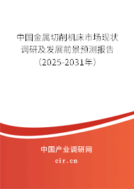 中國金屬切削機床市場現狀調研及發展前景預測報告（2025-2031年）