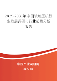 2025-2031年中國(guó)玻璃壓機(jī)行業(yè)發(fā)展調(diào)研與行業(yè)前景分析報(bào)告