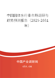 中國固體水行業市場調研與趨勢預測報告（2025-2031年）