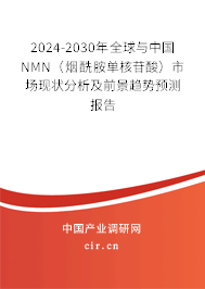 2024-2030年全球與中國NMN（煙酰胺單核苷酸）市場現狀分析及前景趨勢預測報告