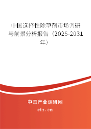中國選擇性除草劑市場調研與前景分析報告（2025-2031年）