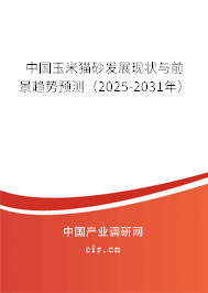 中國玉米貓砂發展現狀與前景趨勢預測（2025-2031年）