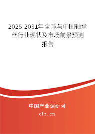 2025-2031年全球與中國軸承絲行業現狀及市場前景預測報告
