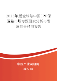 2025年版全球與中國EPP保溫箱市場專題研究分析與發(fā)展前景預(yù)測報(bào)告