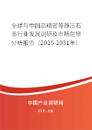 全球與中國高精密等靜壓石墨行業發展調研及市場前景分析報告（2025-2031年）