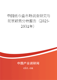 中國紙巾盒市場調查研究與前景趨勢分析報告（2025-2031年）