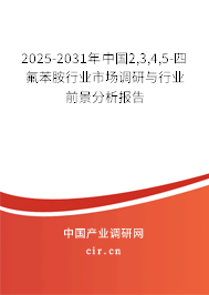 2025-2031年中國(guó)2,3,4,5-四氟苯胺行業(yè)市場(chǎng)調(diào)研與行業(yè)前景分析報(bào)告