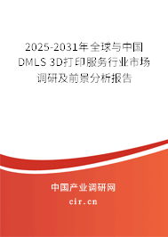 2025-2031年全球與中國DMLS 3D打印服務行業市場調研及前景分析報告