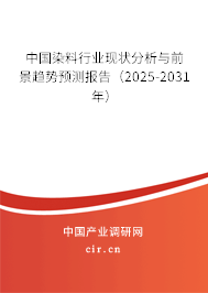中國染料行業現狀分析與前景趨勢預測報告（2025-2031年）