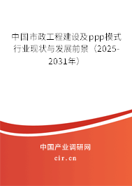 中國市政工程建設(shè)及ppp模式行業(yè)現(xiàn)狀與發(fā)展前景（2025-2031年）