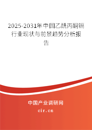 2025-2031年中國乙酰丙酮鎘行業(yè)現(xiàn)狀與前景趨勢分析報告