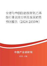 全球與中國(guó)脂肪酸聚氧乙烯酯行業(yè)調(diào)查分析及發(fā)展趨勢(shì)預(yù)測(cè)報(bào)告（2024-2030年）