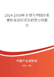 2024-2030年全球與中國全麥面粉發展現狀及趨勢分析報告