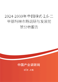 2024-2030年中國順式-2,6-二甲基嗎啉市場調研與發展前景分析報告