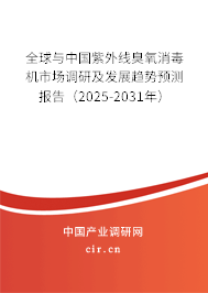 全球與中國紫外線臭氧消毒機市場調研及發展趨勢預測報告（2025-2031年）