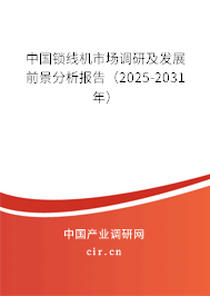 中國鎖線機市場調研及發展前景分析報告（2025-2031年）