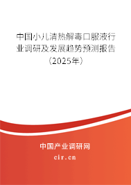 中國小兒清熱解毒口服液行業調研及發展趨勢預測報告（2025年）