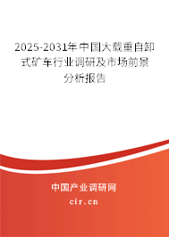 2025-2031年中國大載重自卸式礦車行業調研及市場前景分析報告