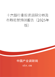 十六醇行業現狀調研分析及市場前景預測報告（2025年版）