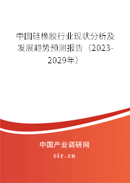 中國硅橡膠行業現狀分析及發展趨勢預測報告（2023-2029年）