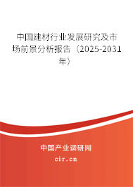 中國建材行業發展研究及市場前景分析報告（2025-2031年）
