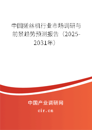 中國搓絲機行業市場調研與前景趨勢預測報告（2025-2031年）