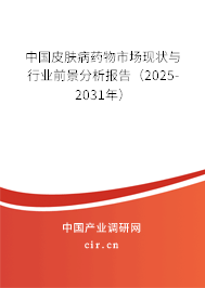 中國皮膚病藥物市場現狀與行業前景分析報告（2025-2031年）