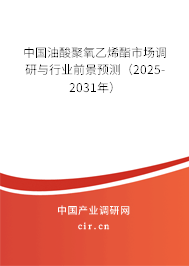 中國油酸聚氧乙烯酯市場調研與行業前景預測（2025-2031年）