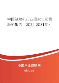 中國(guó)縫編機(jī)行業(yè)研究與前景趨勢(shì)報(bào)告（2025-2031年）