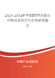 2025-2031年中國(guó)容積測(cè)量?jī)x市場(chǎng)調(diào)查研究與前景趨勢(shì)報(bào)告