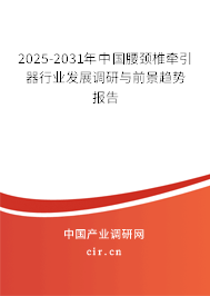2025-2031年中國腰頸椎牽引器行業(yè)發(fā)展調(diào)研與前景趨勢報告
