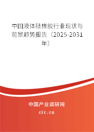 中國液體硅橡膠行業(yè)現(xiàn)狀與前景趨勢報告（2025-2031年）